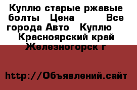 Куплю старые ржавые болты › Цена ­ 149 - Все города Авто » Куплю   . Красноярский край,Железногорск г.